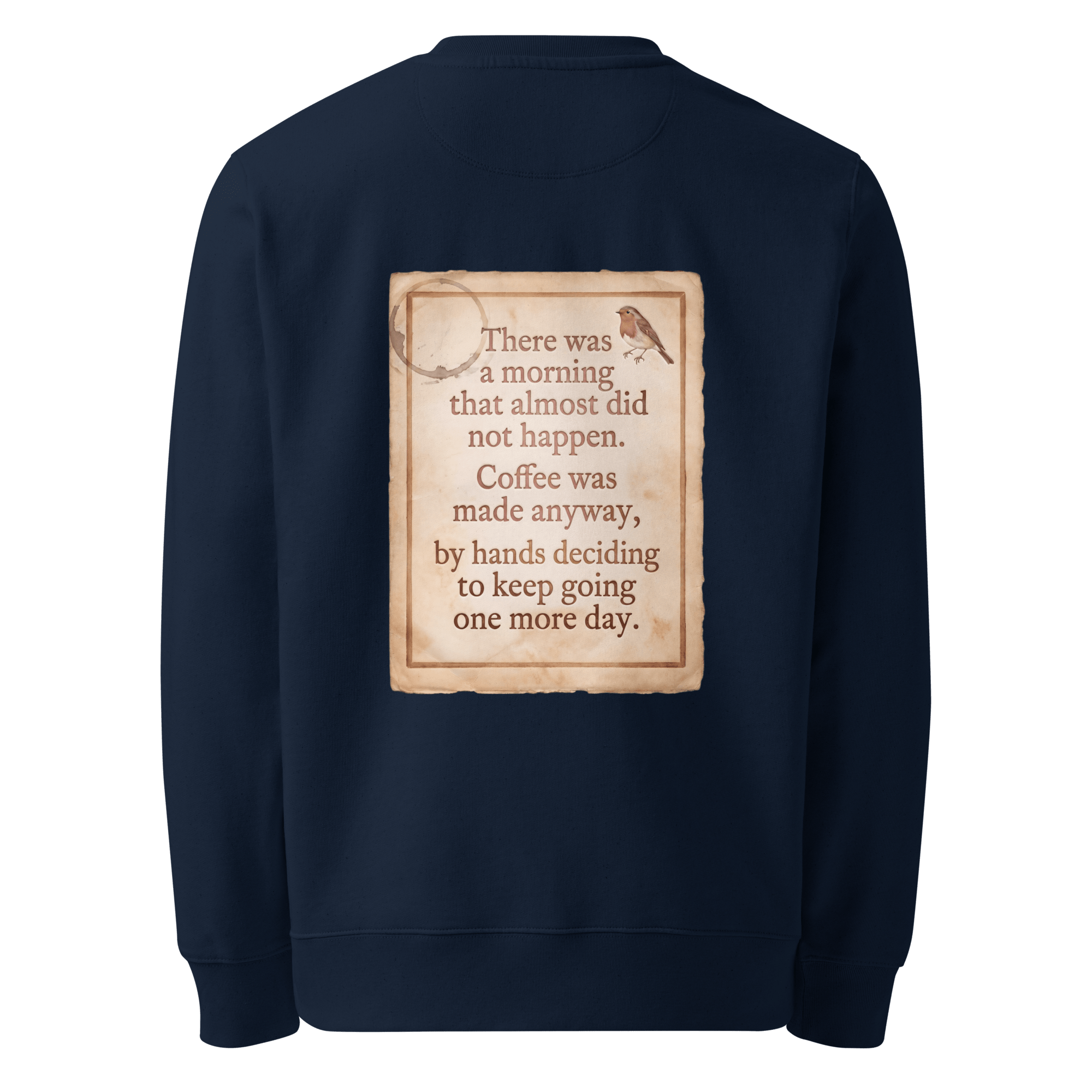 Made Anyway sweater, French Navy — back view of coffee-stained paper slogan plate with robin, reading "There was a morning that almost did not happen. Coffee was made anyway, by hands deciding to keep going one more day." — Ricki Robin