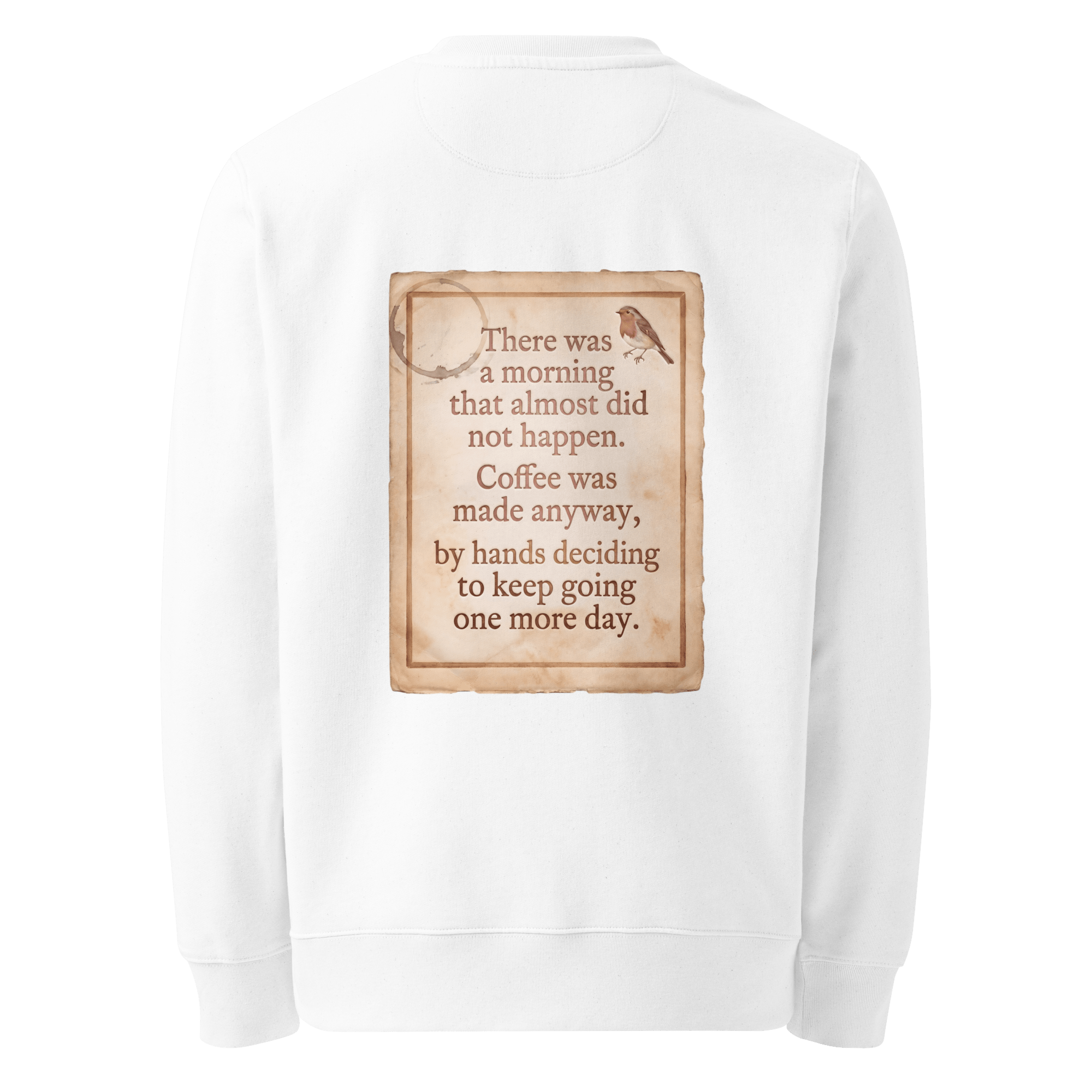 Made Anyway sweater, white — back view of coffee-stained paper slogan plate with robin, reading "There was a morning that almost did not happen. Coffee was made anyway, by hands deciding to keep going one more day." — Ricki Robin
