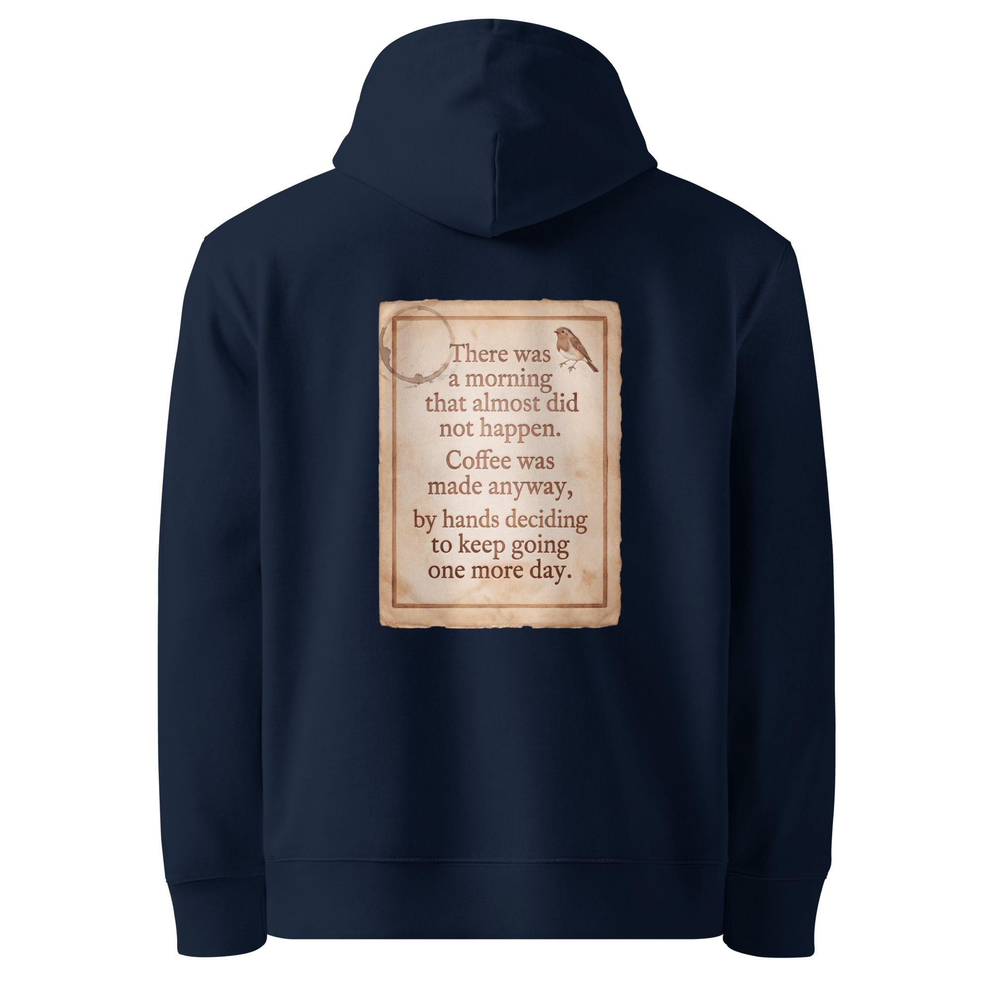 Made Anyway hoodie, French Navy — back view of coffee-stained paper slogan plate with robin, reading "There was a morning that almost did not happen. Coffee was made anyway, by hands deciding to keep going one more day." — Ricki Robin