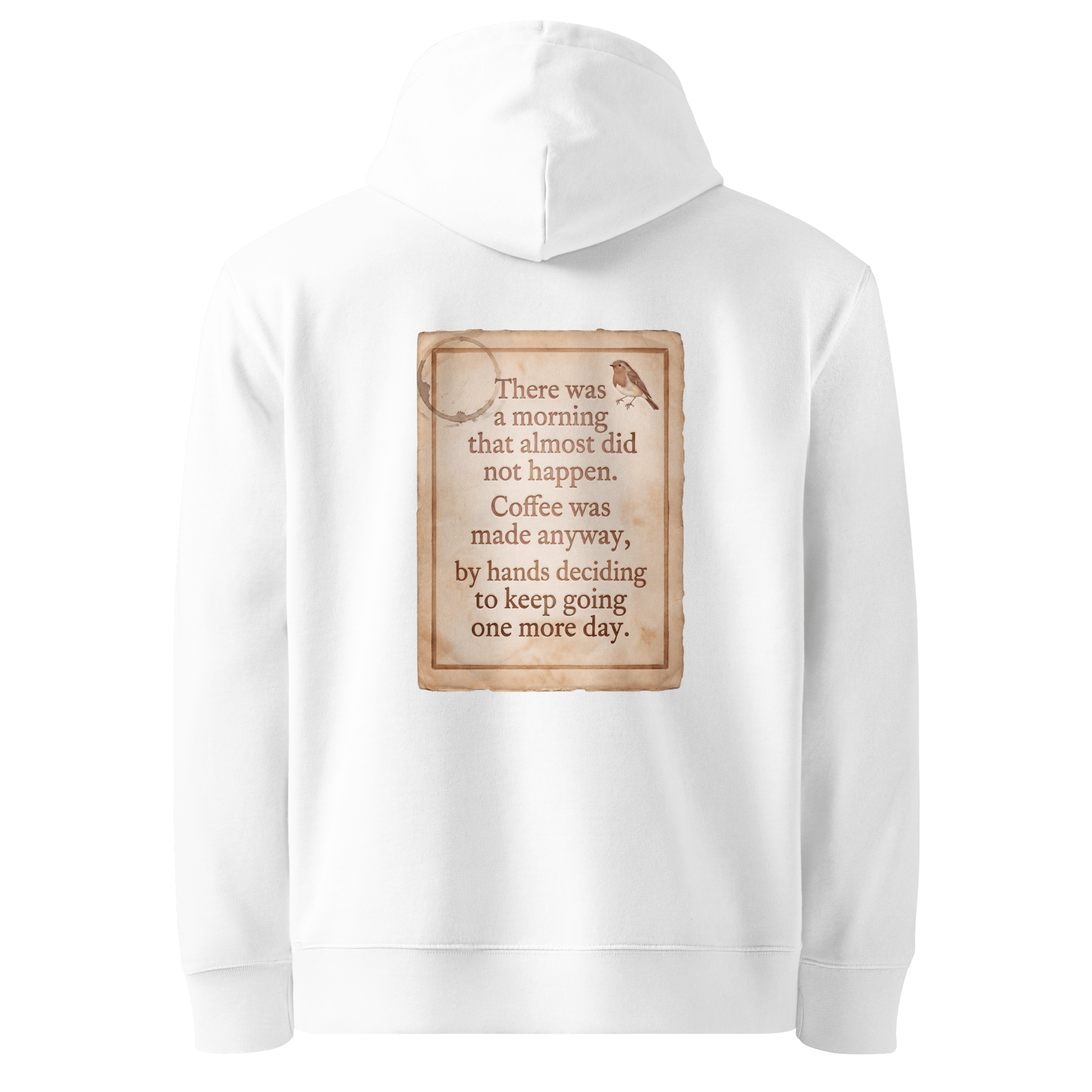 
Made Anyway hoodie, white — back view of coffee-stained paper slogan plate with robin, reading "There was a morning that almost did not happen. Coffee was made anyway, by hands deciding to keep going one more day." — Ricki Robin